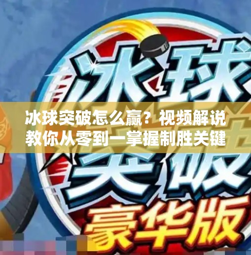 冰球突破怎么赢？视频解说教你从零到一掌握制胜关键！冰球突破怎么赢视频解说