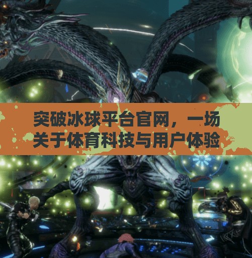 突破冰球平台官网,一场关于体育科技与用户体验的革新风暴,突破冰球平台官网 突破冰球平台官网,一场关于体育科技与用户体验的革新风暴,突破冰球平台官网