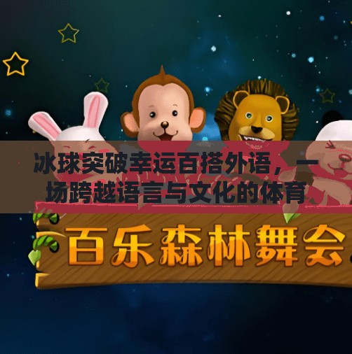 冰球突破幸运百搭外语,一场跨越语言与文化的体育盛宴,冰球突破幸运百搭外语 冰球突破幸运百搭外语,一场跨越语言与文化的体育盛宴,冰球突破幸运百搭外语