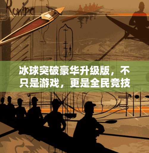 冰球突破豪华升级版,不只是游戏,更是全民竞技的新风口!冰球突破豪华升级版 冰球突破豪华升级版,不只是游戏,更是全民竞技的新风口!冰球突破豪华升级版