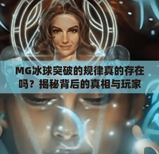 MG冰球突破的规律真的存在吗?揭秘背后的真相与玩家避坑指南!mg冰球突破规律有哪些 MG冰球突破的规律真的存在吗?揭秘背后的真相与玩家避坑指南!mg冰球突破规律有哪些