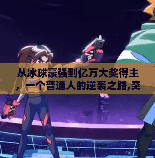 从冰球豪强到亿万大奖得主，一个普通人的逆袭之路,突破冰球豪累积大奖
