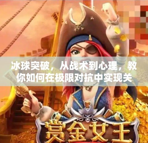 冰球突破，从战术到心理，教你如何在极限对抗中实现关键一击,冰球突破的原则和方法