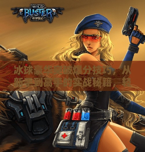 冰球豪华突破爆分技巧，从新手到高手的实战秘籍，轻松掌握制胜关键！冰球豪华突破爆分技巧