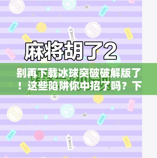 别再下载冰球突破破解版了!这些陷阱你中招了吗?下载冰球突破破解版 别再下载冰球突破破解版了!这些陷阱你中招了吗?下载冰球突破破解版