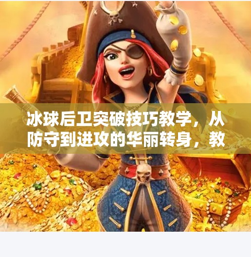 冰球后卫突破技巧教学，从防守到进攻的华丽转身，教你如何用脚步掌控全场！冰球后卫突破技巧教学