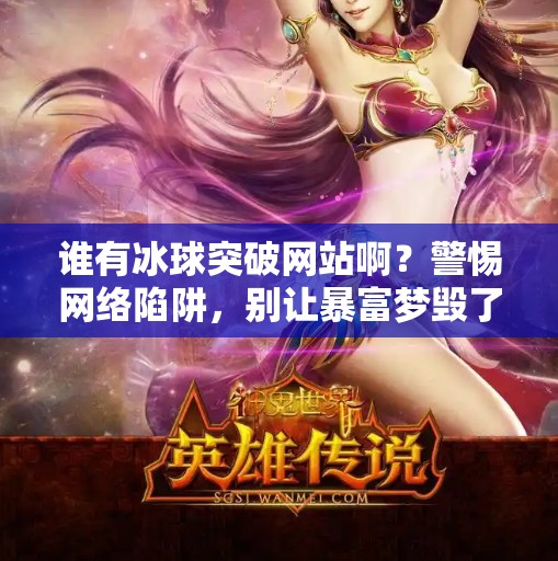 谁有冰球突破网站啊?警惕网络陷阱,别让暴富梦毁了你的钱包!谁有冰球突破网站啊视频 谁有冰球突破网站啊?警惕网络陷阱,别让暴富梦毁了你的钱包!谁有冰球突破网站啊视频