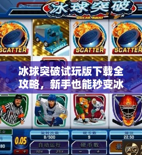 冰球突破试玩版下载全攻略，新手也能秒变冰场高手！冰球 突破试玩版下载