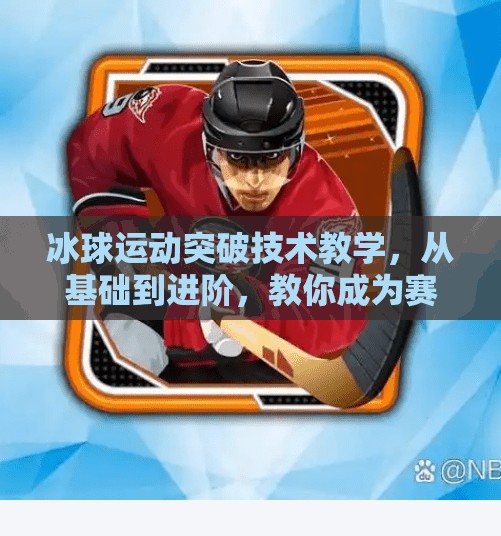 冰球运动突破技术教学，从基础到进阶，教你成为赛场上的闪电刺客,冰球运动突破技术教学