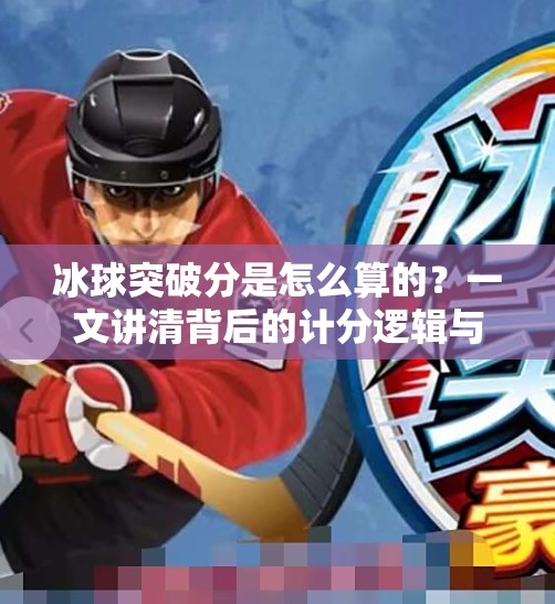 冰球突破分是怎么算的?一文讲清背后的计分逻辑与实战技巧!冰球突破分是怎么算 冰球突破分是怎么算的?一文讲清背后的计分逻辑与实战技巧!冰球突破分是怎么算