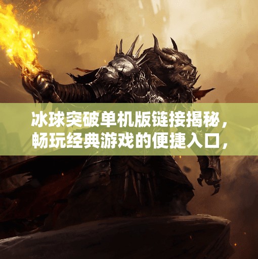 冰球突破单机版链接揭秘，畅玩经典游戏的便捷入口，你不可错过的掌上娱乐宝藏！冰球突破单机版链接