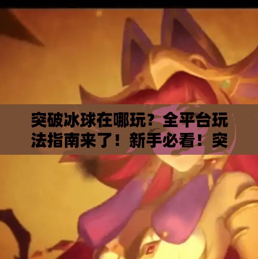 突破冰球在哪玩？全平台玩法指南来了！新手必看！突破冰球哪个平台能玩