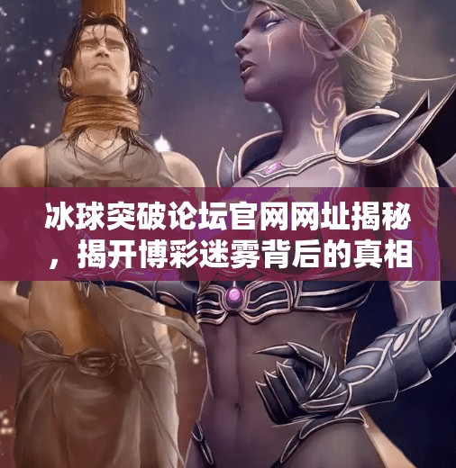 冰球突破论坛官网网址揭秘，揭开博彩迷雾背后的真相与警示,冰球突破论坛官网网址