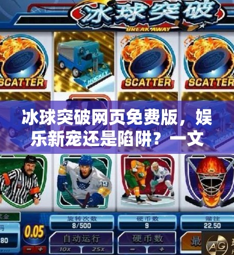 冰球突破网页免费版,娱乐新宠还是陷阱?一文看懂背后真相!冰球突破网页免费版 冰球突破网页免费版,娱乐新宠还是陷阱?一文看懂背后真相!冰球突破网页免费版