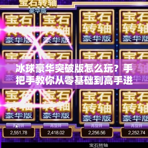冰球豪华突破版怎么玩?手把手教你从零基础到高手进阶!冰球豪华突破版怎么玩 冰球豪华突破版怎么玩?手把手教你从零基础到高手进阶!冰球豪华突破版怎么玩