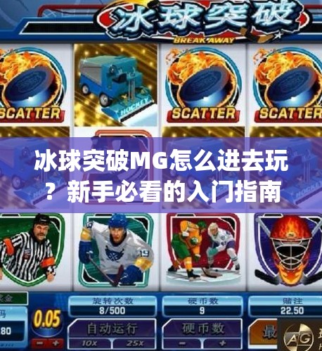 冰球突破MG怎么进去玩？新手必看的入门指南与避坑攻略！冰球突破mg怎么进去玩