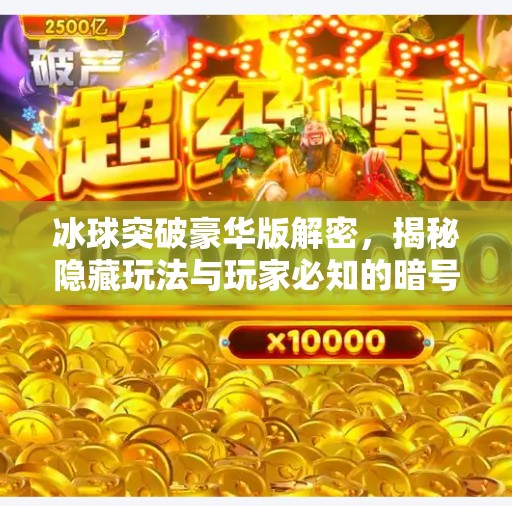 冰球突破豪华版解密，揭秘隐藏玩法与玩家必知的暗号技巧！冰球突破豪华版解密