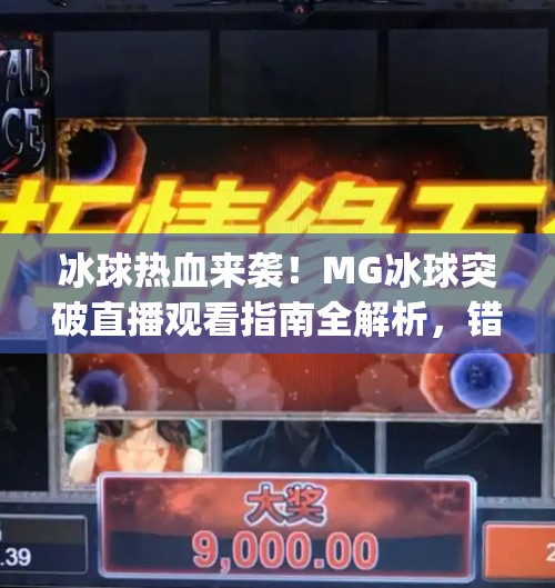 冰球热血来袭！MG冰球突破直播观看指南全解析，错过等于白看！mg冰球突破直播在哪看