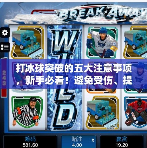 打冰球突破的五大注意事项,新手必看!避免受伤、提升技巧一步到位!打冰球突破注意事项 打冰球突破的五大注意事项,新手必看!避免受伤、提升技巧一步到位!打冰球突破注意事项