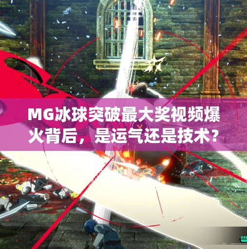 MG冰球突破最大奖视频爆火背后，是运气还是技术？揭秘玩家背后的冷门逆袭真相！mg冰球突破最大奖视频