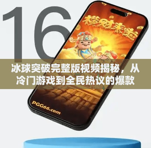 冰球突破完整版视频揭秘,从冷门游戏到全民热议的爆款密码,冰球突破完整版视频 冰球突破完整版视频揭秘,从冷门游戏到全民热议的爆款密码,冰球突破完整版视频