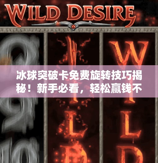 冰球突破卡免费旋转技巧揭秘！新手必看，轻松赢钱不踩坑！冰球突破怎么卡免费旋转