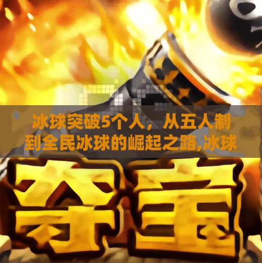 冰球突破5个人,从五人制到全民冰球的崛起之路,冰球突破5个人 冰球突破5个人,从五人制到全民冰球的崛起之路,冰球突破5个人