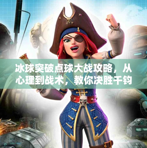 冰球突破点球大战攻略,从心理到战术,教你决胜千钧一发!冰球突破点球大战攻略 冰球突破点球大战攻略,从心理到战术,教你决胜千钧一发!冰球突破点球大战攻略