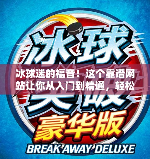冰球迷的福音！这个靠谱网站让你从入门到精通，轻松突破冰球世界的大门！突破冰球靠谱网站