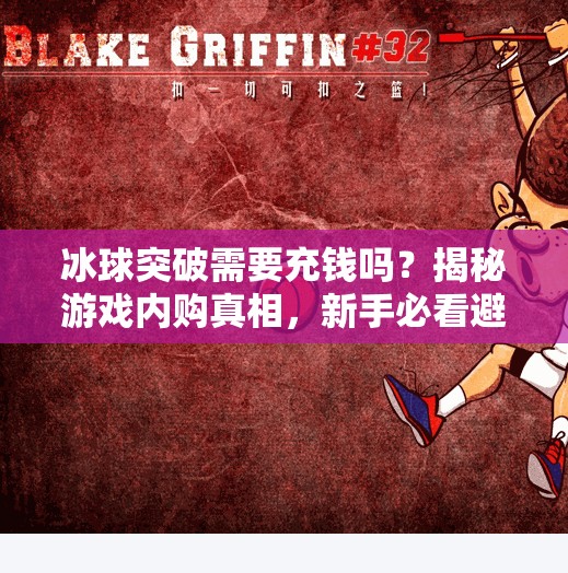冰球突破需要充钱吗？揭秘游戏内购真相，新手必看避坑指南！冰球突破需要充钱吗