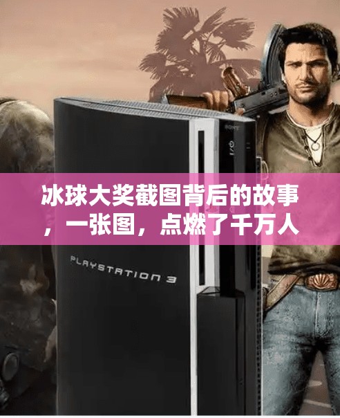 冰球大奖截图背后的故事,一张图,点燃了千万人的热血梦想!突破冰球大奖截图图片 冰球大奖截图背后的故事,一张图,点燃了千万人的热血梦想!突破冰球大奖截图图片