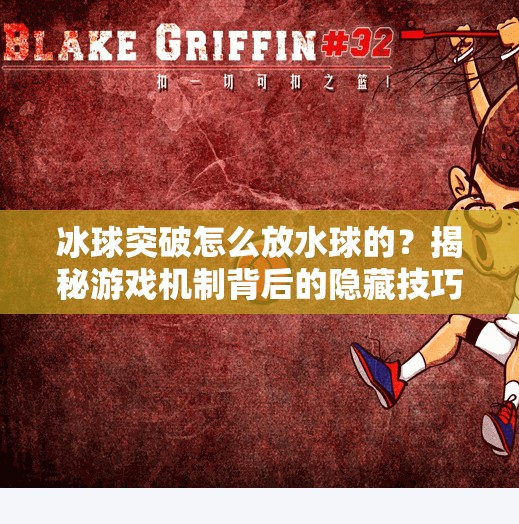 冰球突破怎么放水球的？揭秘游戏机制背后的隐藏技巧与玩家智慧,冰球突破怎么放水球的