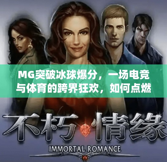 MG突破冰球爆分,一场电竞与体育的跨界狂欢,如何点燃年轻一代的热情?mg突破冰球爆分 MG突破冰球爆分,一场电竞与体育的跨界狂欢,如何点燃年轻一代的热情?mg突破冰球爆分