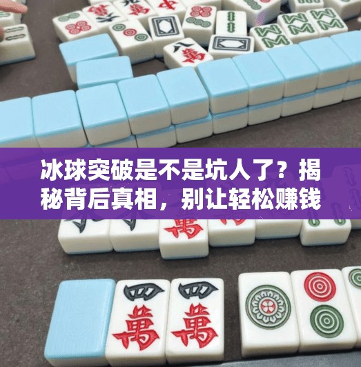 冰球突破是不是坑人了?揭秘背后真相,别让轻松赚钱成陷阱!冰球突破是不是坑人了 冰球突破是不是坑人了?揭秘背后真相,别让轻松赚钱成陷阱!冰球突破是不是坑人了