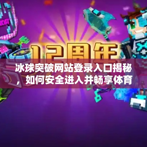 冰球突破网站登录入口揭秘,如何安全进入并畅享体育竞猜乐趣?冰球突破网站登录入口 冰球突破网站登录入口揭秘,如何安全进入并畅享体育竞猜乐趣?冰球突破网站登录入口