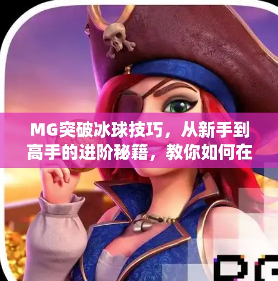 MG突破冰球技巧,从新手到高手的进阶秘籍,教你如何在冰面上滑出风采!mg突破冰球技巧 MG突破冰球技巧,从新手到高手的进阶秘籍,教你如何在冰面上滑出风采!mg突破冰球技巧