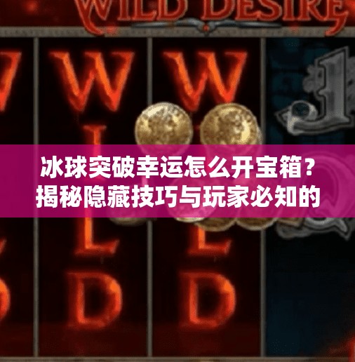 冰球突破幸运怎么开宝箱？揭秘隐藏技巧与玩家必知的三大秘诀！冰球突破幸运怎么开宝箱