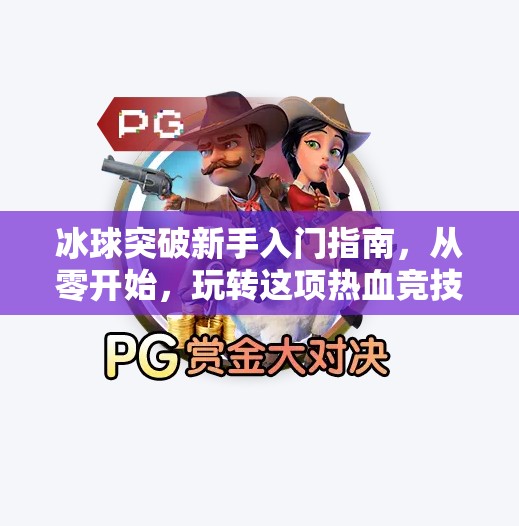 冰球突破新手入门指南,从零开始,玩转这项热血竞技!冰球突破新手应该怎么玩 冰球突破新手入门指南,从零开始,玩转这项热血竞技!冰球突破新手应该怎么玩