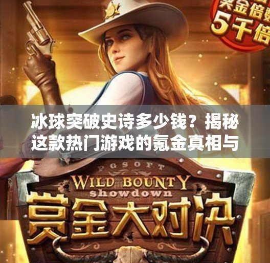 冰球突破史诗多少钱？揭秘这款热门游戏的氪金真相与玩家真实体验！冰球突破史诗多少钱