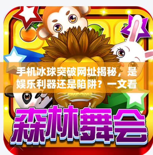手机冰球突破网址揭秘,是娱乐利器还是陷阱?一文看懂!有手机冰球突破网址吧 手机冰球突破网址揭秘,是娱乐利器还是陷阱?一文看懂!有手机冰球突破网址吧