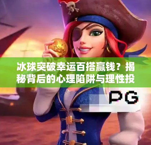 冰球突破幸运百搭赢钱?揭秘背后的心理陷阱与理性投资之道,冰球突破幸运百搭赢钱 冰球突破幸运百搭赢钱?揭秘背后的心理陷阱与理性投资之道,冰球突破幸运百搭赢钱