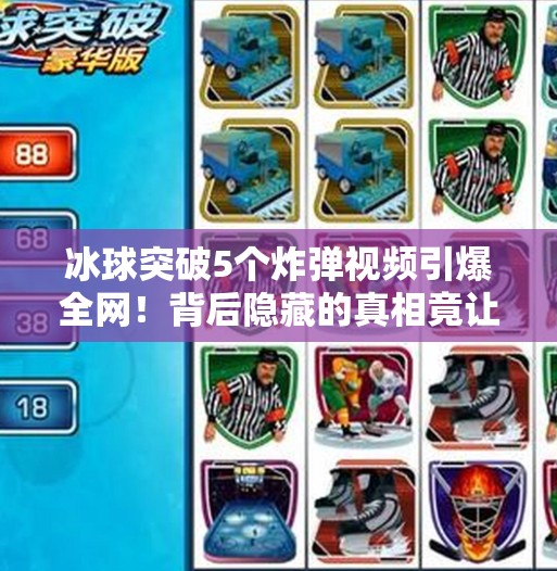冰球突破5个炸弹视频引爆全网！背后隐藏的真相竟让无数人沉默…冰球突破5个炸弹视频
