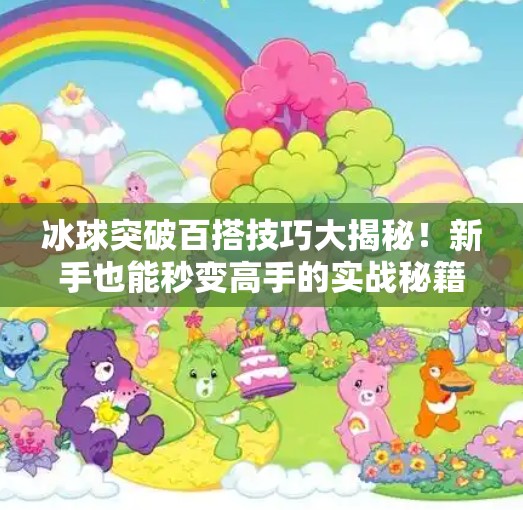 冰球突破百搭技巧大揭秘！新手也能秒变高手的实战秘籍！冰球突破百搭技巧