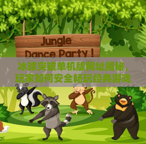 冰球突破单机版网址揭秘,玩家如何安全畅玩经典游戏?冰球突破单机版网址 冰球突破单机版网址揭秘,玩家如何安全畅玩经典游戏?冰球突破单机版网址