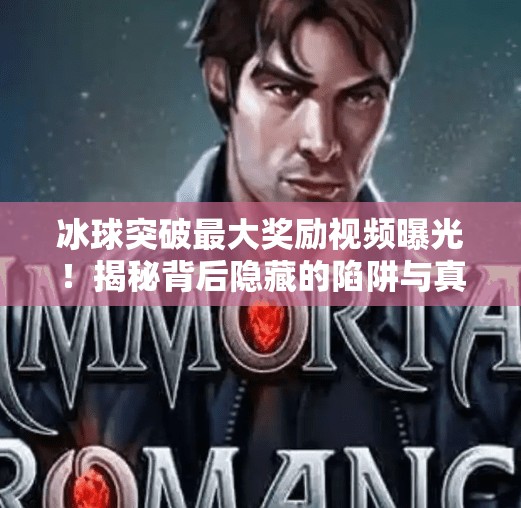 冰球突破最大奖励视频曝光!揭秘背后隐藏的陷阱与真相,冰球突破最大奖励视频 冰球突破最大奖励视频曝光!揭秘背后隐藏的陷阱与真相,冰球突破最大奖励视频