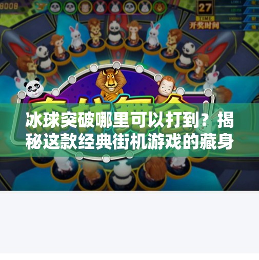 冰球突破哪里可以打到?揭秘这款经典街机游戏的藏身之处与玩法魅力!冰球突破在哪里可以打到 冰球突破哪里可以打到?揭秘这款经典街机游戏的藏身之处与玩法魅力!冰球突破在哪里可以打到