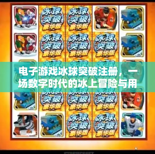 电子游戏冰球突破注册，一场数字时代的冰上冒险与用户隐私的博弈,电子游戏冰球突破注册