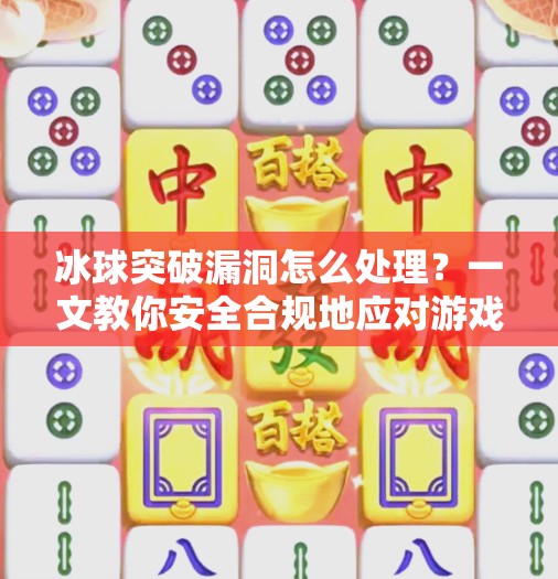 冰球突破漏洞怎么处理?一文教你安全合规地应对游戏异常!冰球突破漏洞怎么处理 冰球突破漏洞怎么处理?一文教你安全合规地应对游戏异常!冰球突破漏洞怎么处理