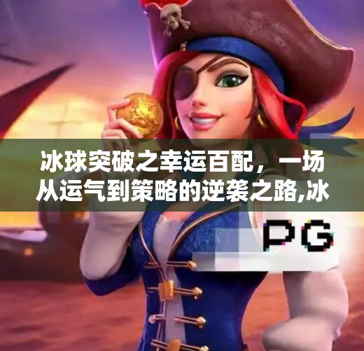 冰球突破之幸运百配,一场从运气到策略的逆袭之路,冰球突破之幸运百搭 冰球突破之幸运百配,一场从运气到策略的逆袭之路,冰球突破之幸运百搭