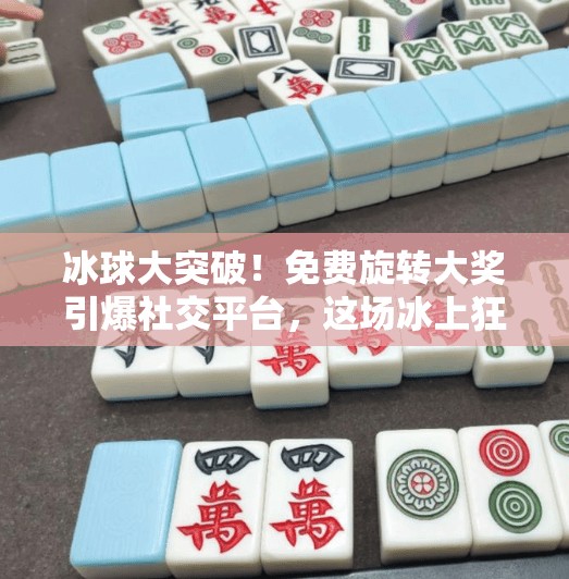 冰球大突破!免费旋转大奖引爆社交平台,这场冰上狂欢到底有多燃?冰球大突破免费旋转大奖 冰球大突破!免费旋转大奖引爆社交平台,这场冰上狂欢到底有多燃?冰球大突破免费旋转大奖